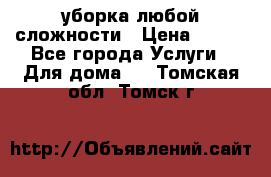 уборка любой сложности › Цена ­ 250 - Все города Услуги » Для дома   . Томская обл.,Томск г.